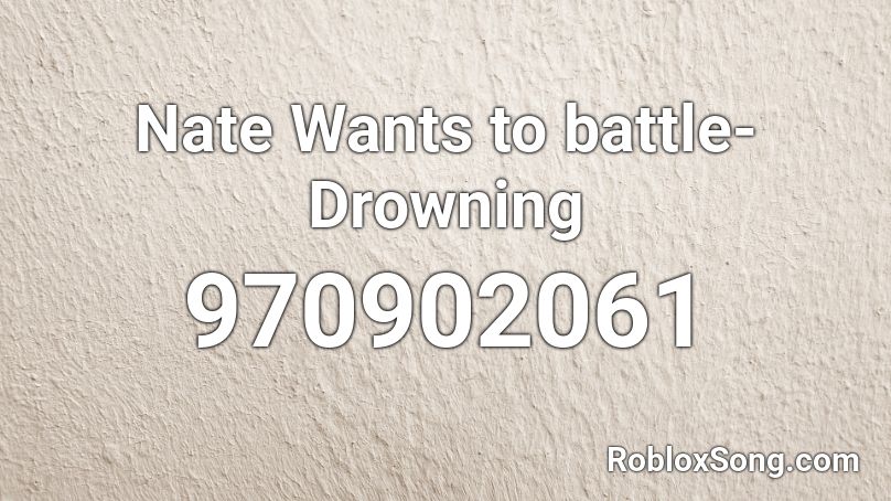 Nate Wants to battle-Drowning Roblox ID