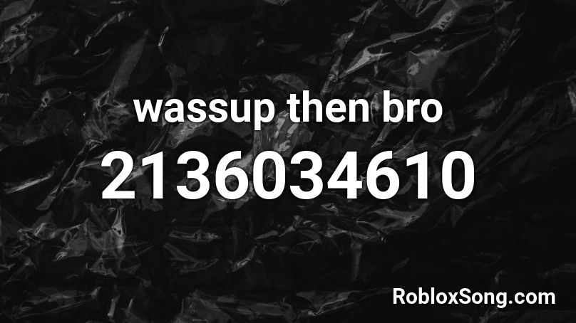  wassup then bro Roblox ID