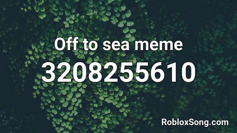 Off to sea meme Roblox ID