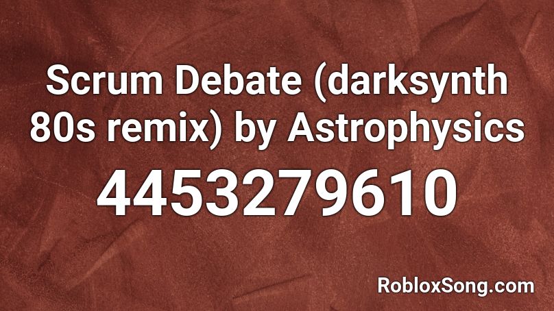 Scrum Debate (darksynth 80s remix) by Astrophysics Roblox ID