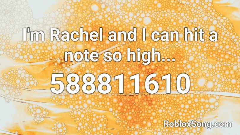 I'm Rachel and I can hit a note so high... Roblox ID