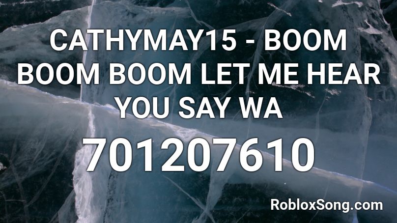CATHYMAY15 - BOOM BOOM BOOM LET ME HEAR YOU SAY WA Roblox ID