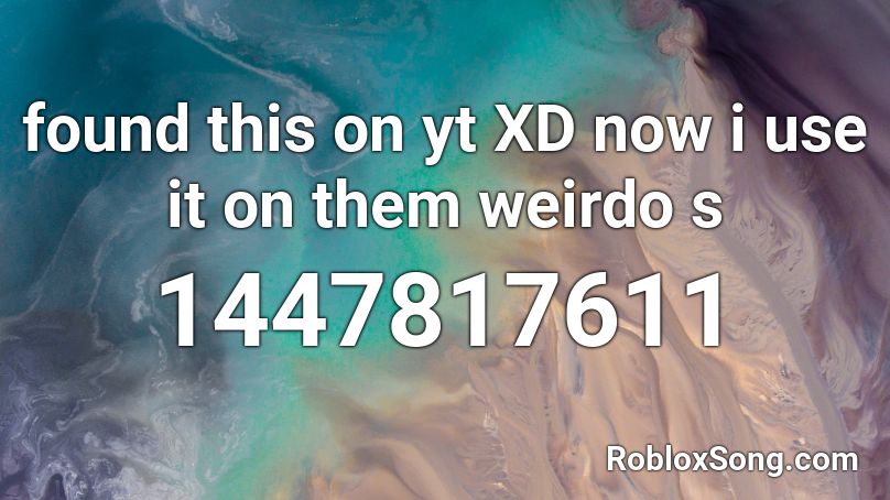 found this on yt XD now i use it on them weirdo s  Roblox ID