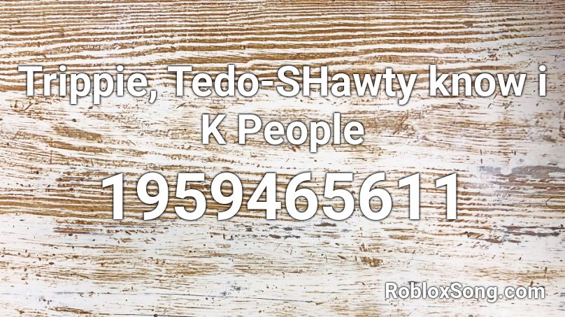 Trippie, Tedo-SHawty know i K People Roblox ID