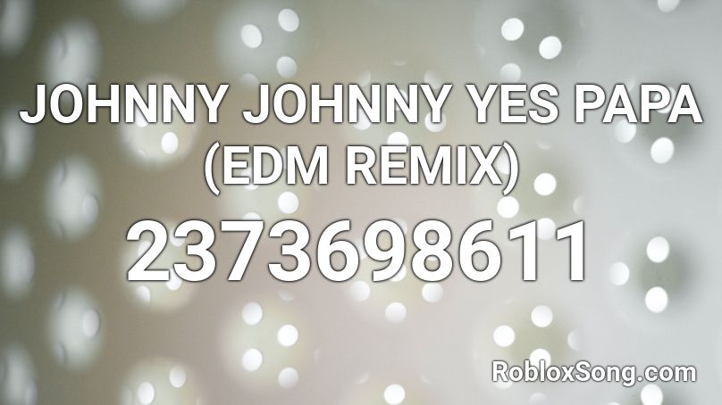 Johnny Johnny Yes Papa Edm Remix Roblox Id Roblox Music Codes - johnny johnny roblox music id