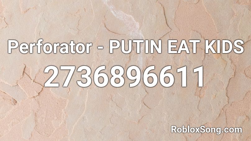 Perforator - PUTIN EAT KIDS Roblox ID