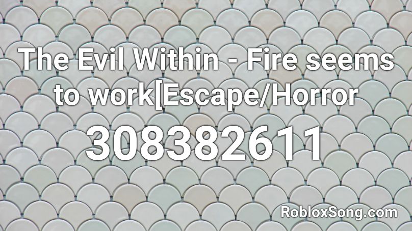The Evil Within - Fire seems to work[Escape/Horror Roblox ID