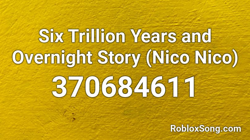 Six Trillion Years and Overnight Story (Nico Nico) Roblox ID