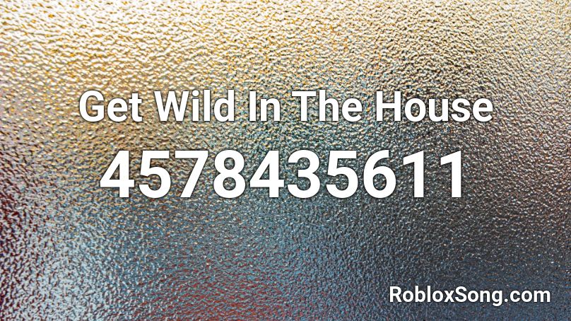 Get Wild In The House Roblox ID