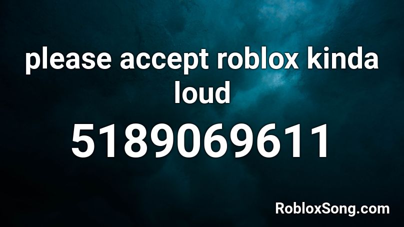 please accept roblox kinda loud Roblox ID