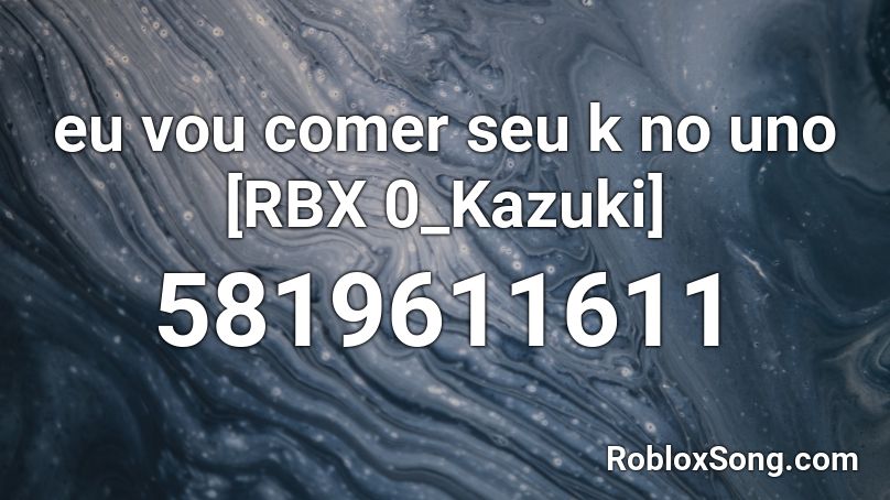eu vou comer seu k no uno [RBX 0_Kazuki]  Roblox ID
