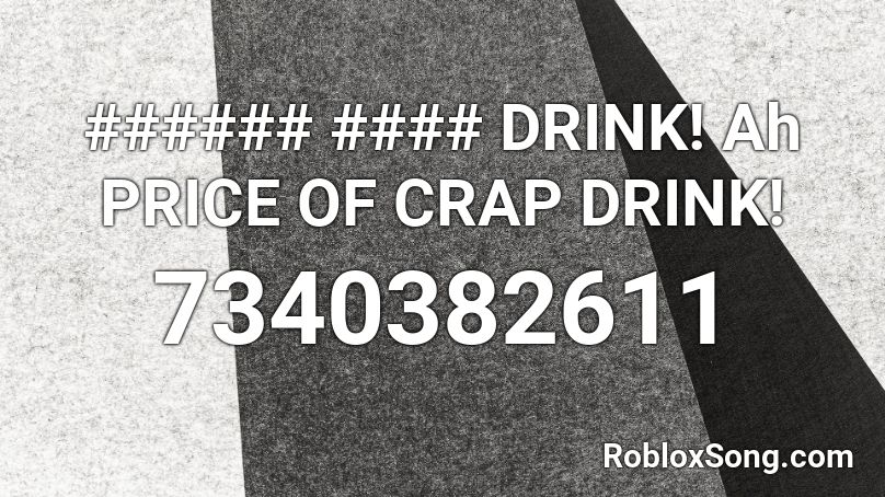 ###### #### DRINK! Ah PRICE OF CRAP DRINK! Roblox ID