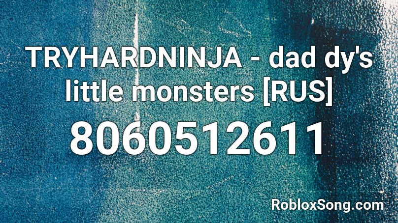 TRYHARDNINJA - dad dy's little monsters [RUS] Roblox ID