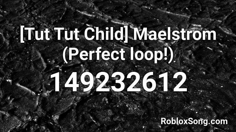 [Tut Tut Child] Maelstrom (Perfect loop!) Roblox ID