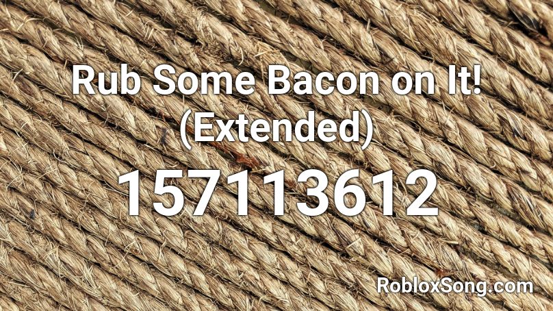 Rub Some Bacon on It! (Extended) Roblox ID
