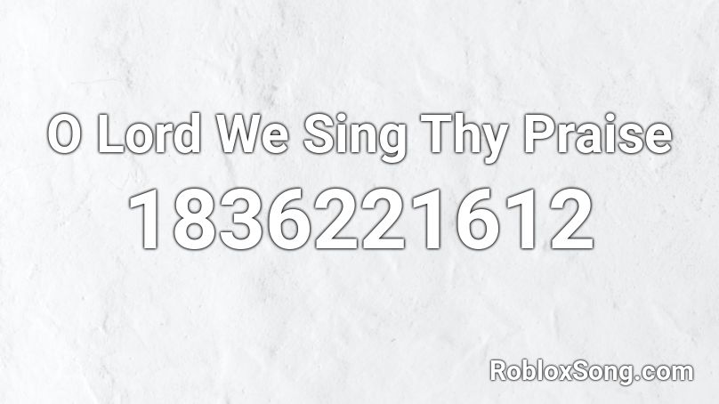 O Lord We Sing Thy Praise Roblox ID
