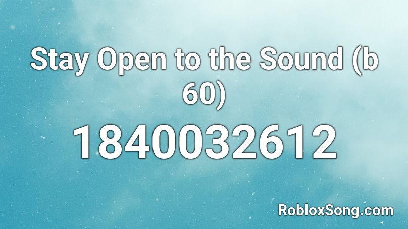 Stay Open to the Sound (b 60) Roblox ID