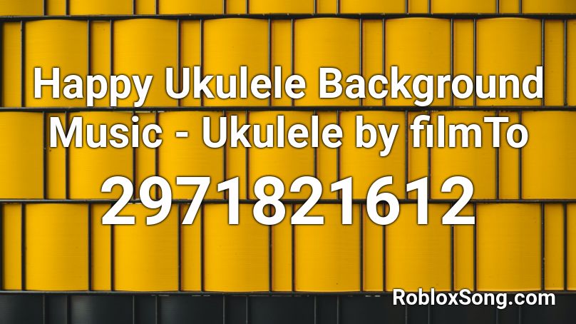 Happy Ukulele Background Music Ukulele By Filmto Roblox Id Roblox Music Codes - music for a film roblox