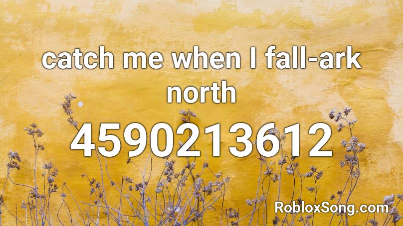 catch me when I fall-ark north Roblox ID