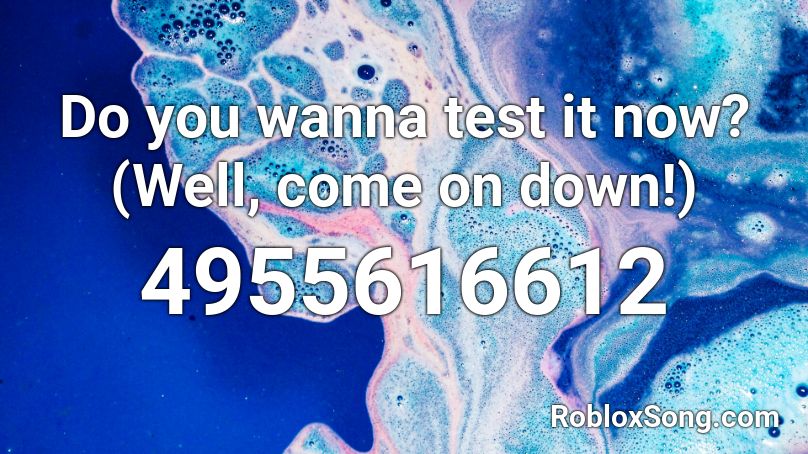 Do you wanna test it now? (Well, come on down!) Roblox ID
