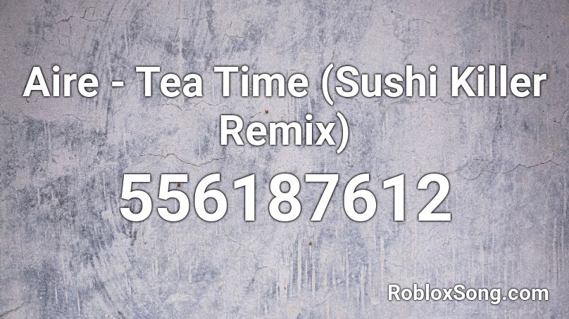 Aire - Tea Time (Sushi Killer Remix)  Roblox ID
