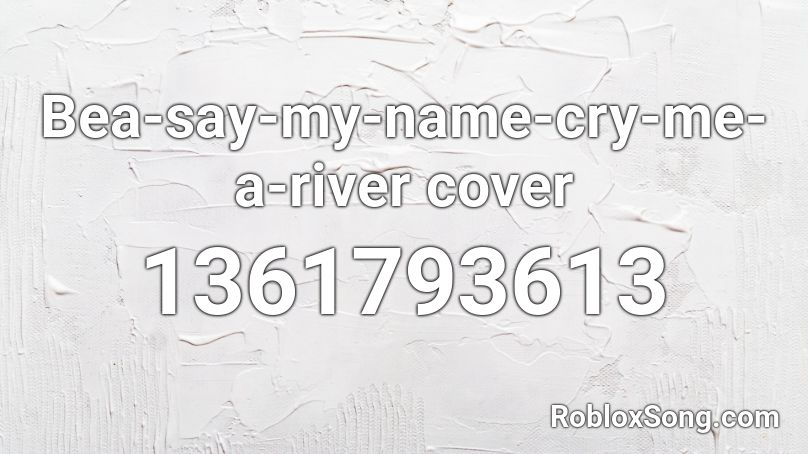 Bea-say-my-name-cry-me-a-river cover Roblox ID