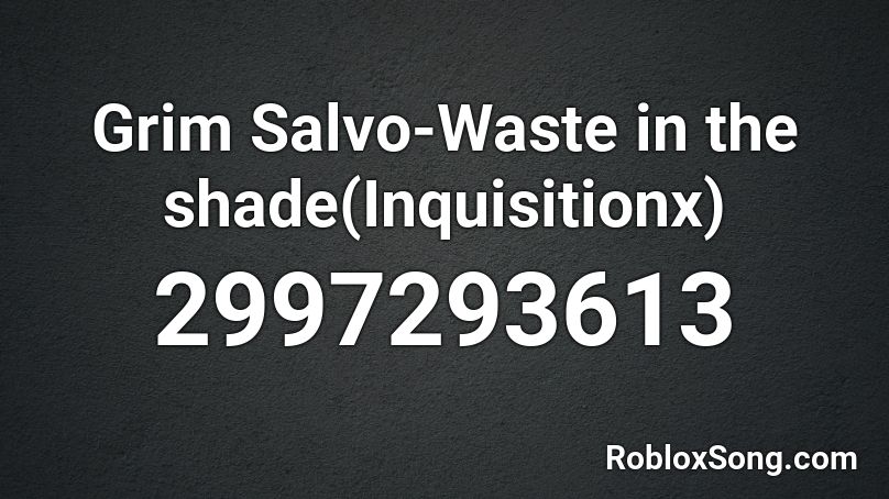 Grim Salvo Waste In The Shade Inquisitionx Roblox Id Roblox Music Codes - fake intro roblox id
