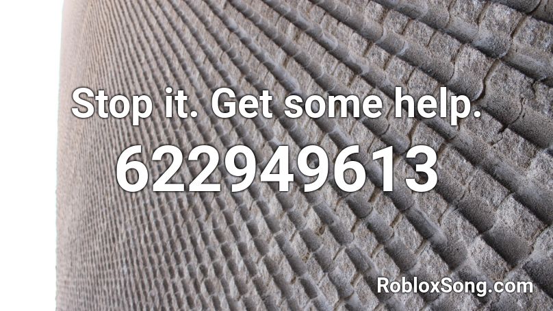 Stop It Get Some Help Roblox Id Roblox Music Codes - stop it get some help roblox