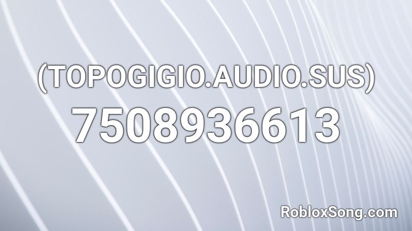 (TOPOGIGIO.AUDIO.SUS) Roblox ID