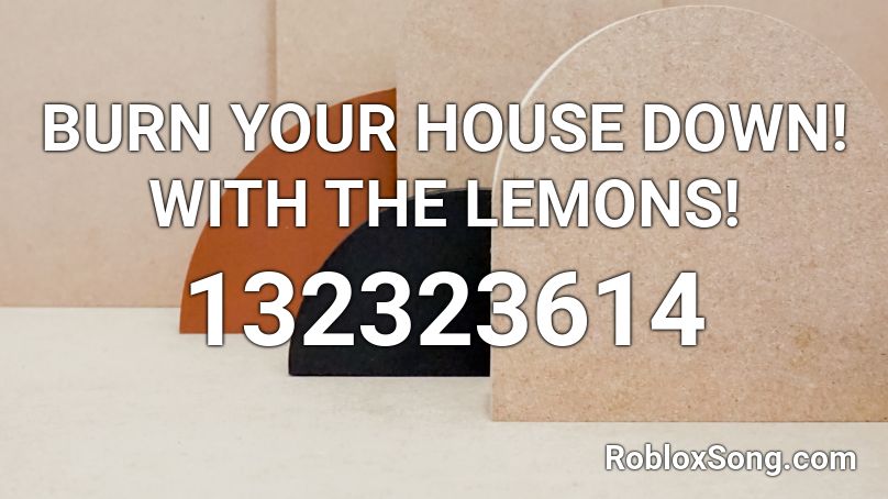 BURN YOUR HOUSE DOWN! WITH THE LEMONS! Roblox ID