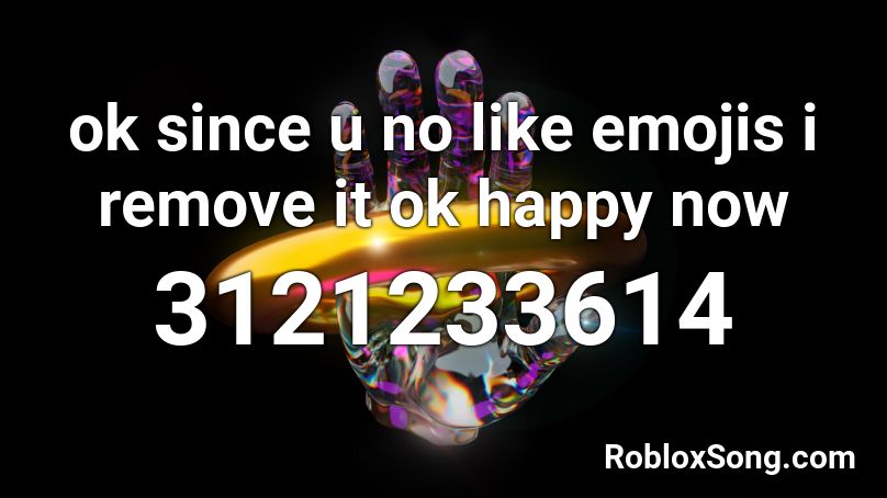 ok since u no like emojis i remove it ok happy now Roblox ID