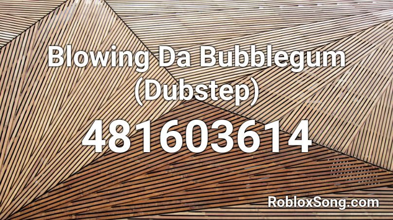 Blowing Da Bubblegum (Dubstep) Roblox ID