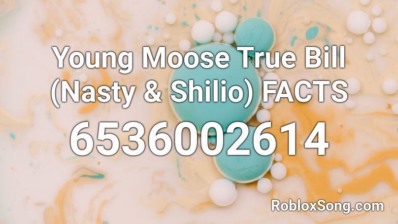 Young Moose True Bill (Nasty & Shilio) FACTS Roblox ID