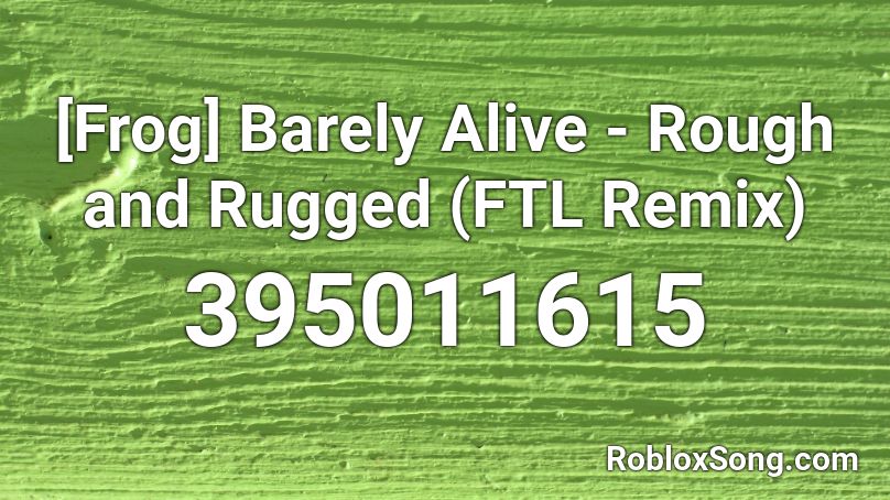 [Frog] Barely Alive - Rough and Rugged (FTL Remix) Roblox ID