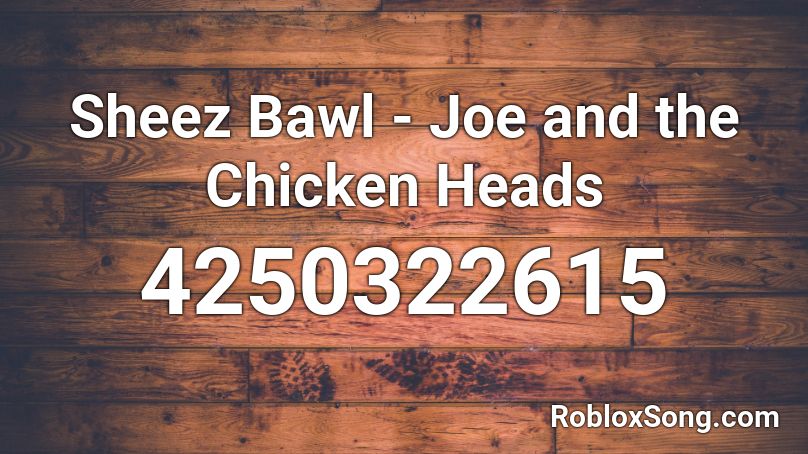 Sheez Bawl - Joe and the Chicken Heads Roblox ID