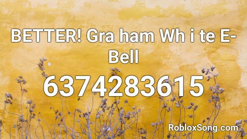 BETTER! Gra ham Wh i te E-Bell Roblox ID