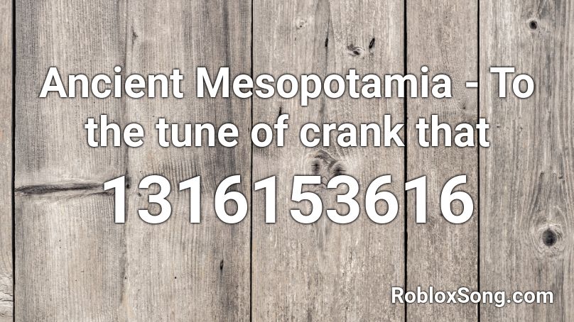Ancient Mesopotamia To The Tune Of Crank That Roblox Id Roblox Music Codes - crank that roblox id 2021