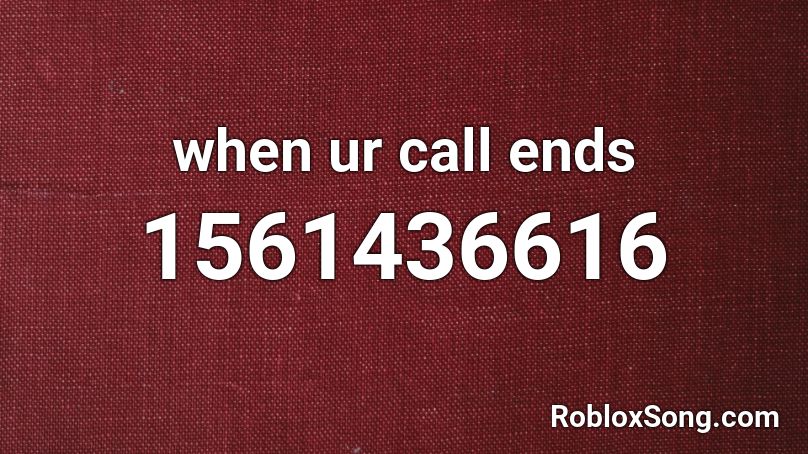 when ur call ends Roblox ID