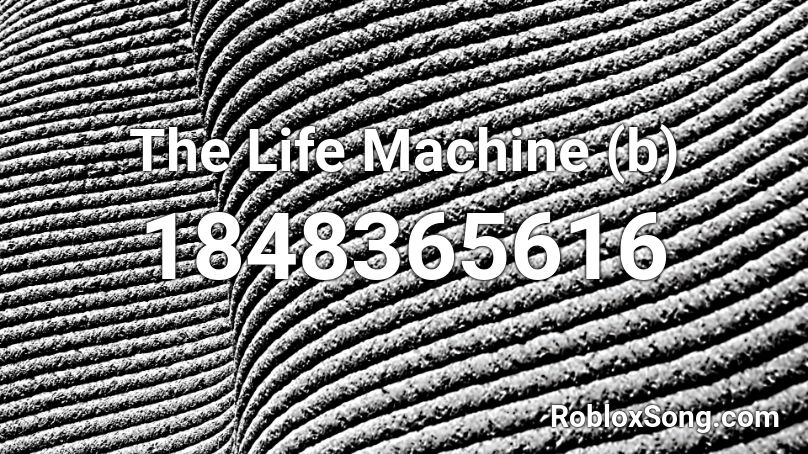 The Life Machine (b) Roblox ID