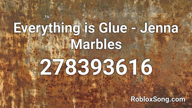 Everything is Glue - Jenna Marbles Roblox ID