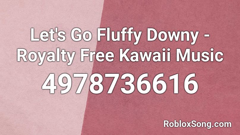 Let S Go Fluffy Downy Royalty Free Kawaii Music Roblox Id Roblox Music Codes - tha supreme roblox id