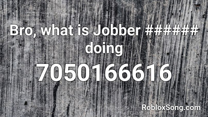 Bro, what is Jobber ###### doing Roblox ID