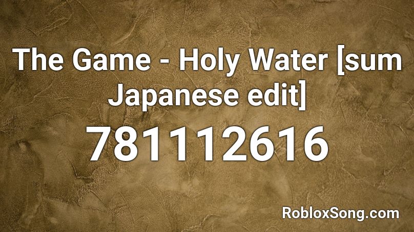 The Game - Holy Water [sum Japanese edit] Roblox ID
