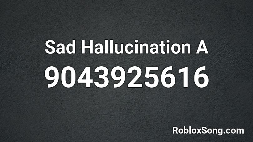 Sad Hallucination A Roblox ID