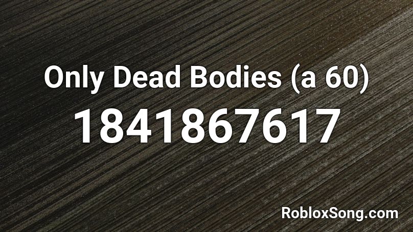 Only Dead Bodies (a 60) Roblox ID