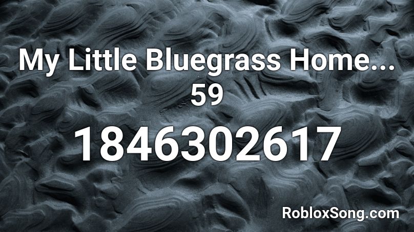 My Little Bluegrass Home... 59 Roblox ID