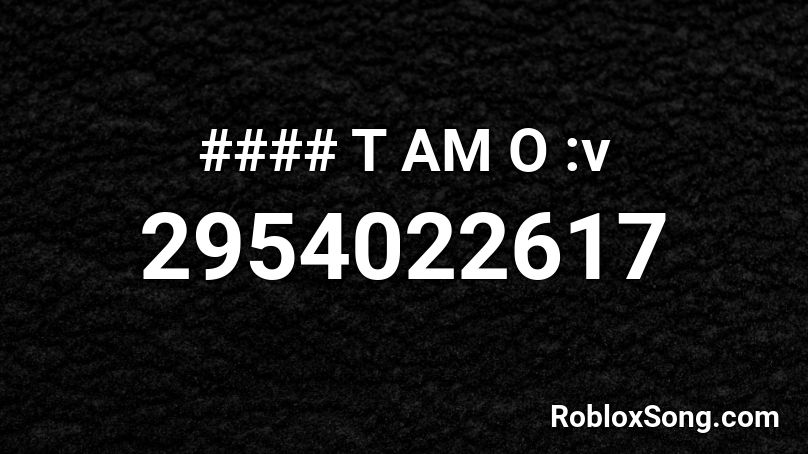 #### T AM O :v Roblox ID