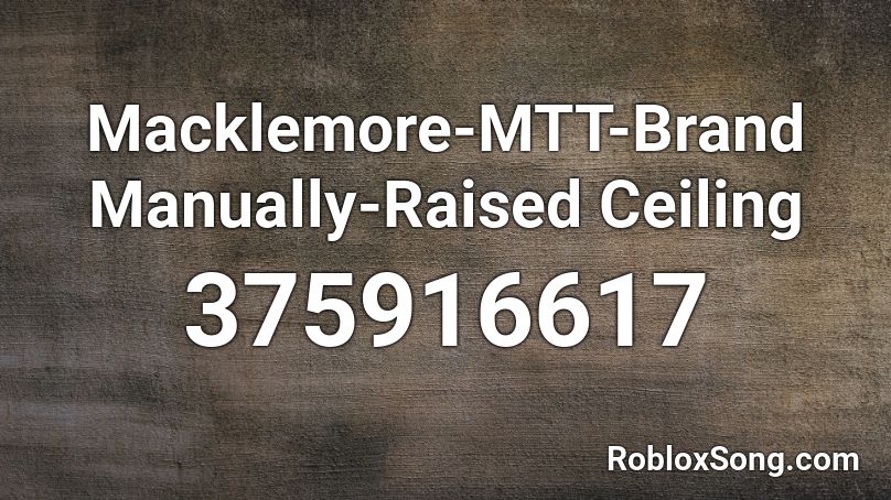 Macklemore-MTT-Brand Manually-Raised Ceiling Roblox ID