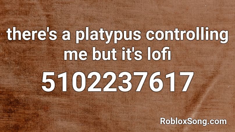 there's a platypus controlling me but it's lofi Roblox ID