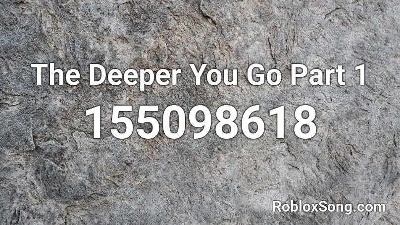 The Deeper You Go Part 1 Roblox ID